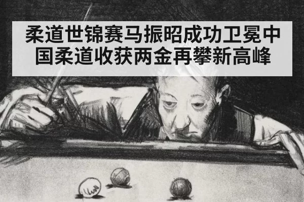 柔道世锦赛马振昭成功卫冕中国柔道收获两金再攀新高峰