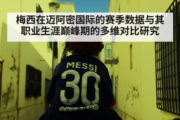 梅西在迈阿密国际的赛季数据与其职业生涯巅峰期的多维对比研究